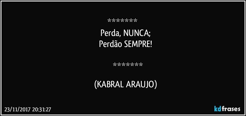           
Perda, NUNCA;
Perdão SEMPRE!

           (KABRAL ARAUJO)