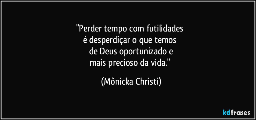 "Perder tempo com futilidades
é desperdiçar o que temos
de Deus oportunizado e
mais precioso da vida." (Mônicka Christi)
