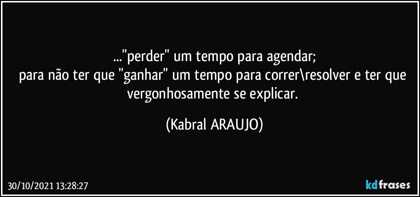 ..."perder" um tempo para agendar;
para não ter que "ganhar" um tempo para correr\resolver e ter que vergonhosamente se explicar. (KABRAL ARAUJO)