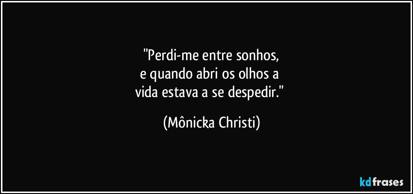 "Perdi-me entre sonhos,
e quando abri os olhos a 
vida estava a se despedir." (Mônicka Christi)