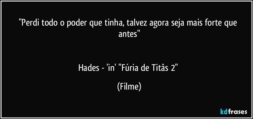 "Perdi todo o poder que tinha, talvez agora seja mais forte que antes"


Hades - 'in'  "Fúria de Titâs 2" (Filme)