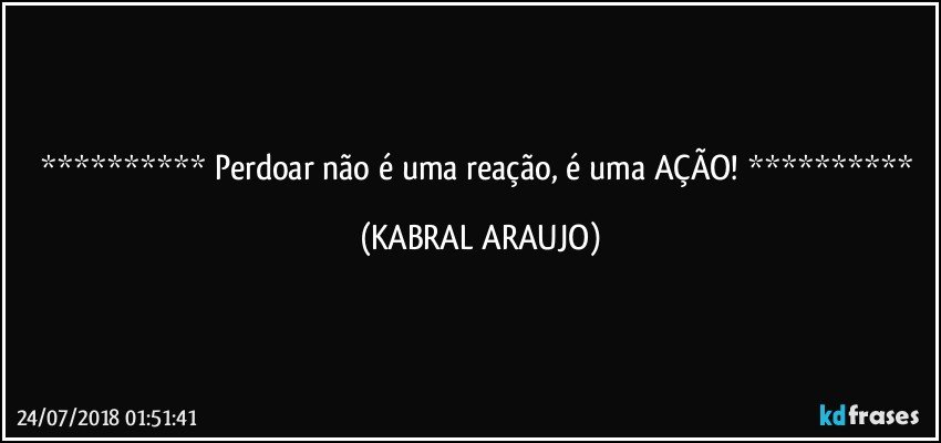   Perdoar não é uma reação, é uma AÇÃO!   (KABRAL ARAUJO)