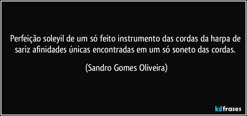 Perfeição soleyil de um só feito instrumento das cordas da harpa de sariz afinidades únicas encontradas em um só soneto das cordas. (Sandro Gomes Oliveira)