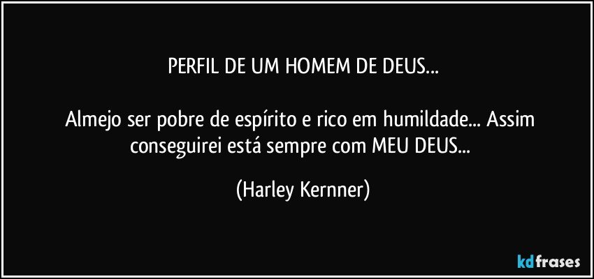 PERFIL DE UM HOMEM DE DEUS...

Almejo ser pobre de espírito e rico em humildade... Assim conseguirei está sempre com MEU DEUS... (Harley Kernner)