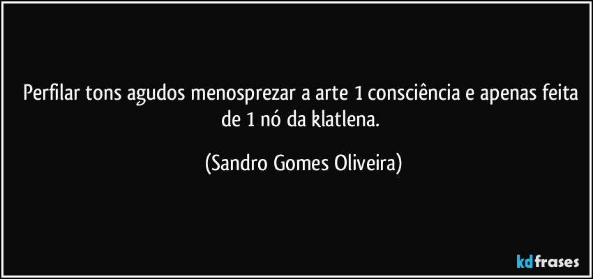 Perfilar tons agudos menosprezar a arte 1 consciência e apenas feita de 1 nó da klatlena. (Sandro Gomes Oliveira)