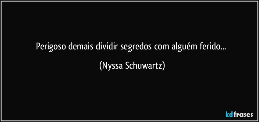 Perigoso demais dividir segredos com alguém ferido... (Nyssa Schuwartz)