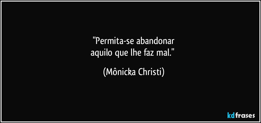 "Permita-se abandonar
aquilo que lhe faz mal." (Mônicka Christi)