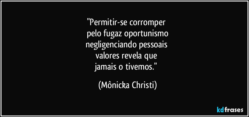"Permitir-se corromper
pelo fugaz oportunismo
negligenciando pessoais
valores revela que
jamais o tivemos." (Mônicka Christi)