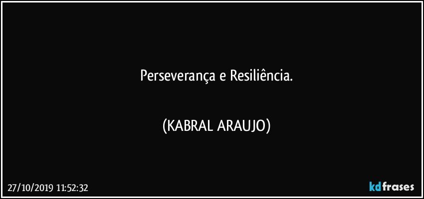 ●●●●●●●
Perseverança  e Resiliência.
●●●●●●● (KABRAL ARAUJO)