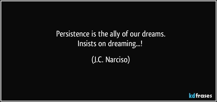 Persistence is the ally of our dreams.
Insists on dreaming...! (J.C. Narciso)
