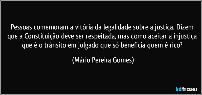 Pessoas comemoram a vitória da legalidade sobre a justiça. Dizem que a Constituição deve ser respeitada, mas como aceitar a injustiça que é o trânsito em julgado que só beneficia quem é rico? (Mário Pereira Gomes)