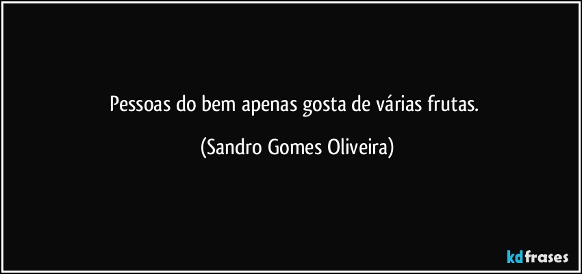 Pessoas do bem apenas gosta de várias frutas. (Sandro Gomes Oliveira)