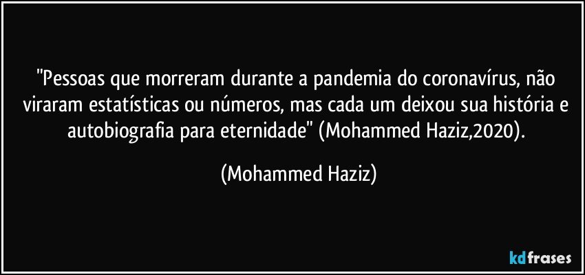 "Pessoas que morreram durante a pandemia do coronavírus, não viraram estatísticas ou números, mas cada um deixou sua história e autobiografia para eternidade" (Mohammed Haziz,2020). (Mohammed Haziz)