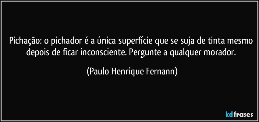 Pichação: o pichador é a única superfície que se suja de tinta mesmo depois de ficar inconsciente. Pergunte a qualquer morador. (Paulo Henrique Fernann)