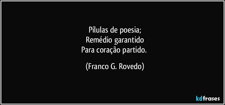 Pílulas de poesia;
Remédio garantido
Para coração partido. (Franco G. Rovedo)