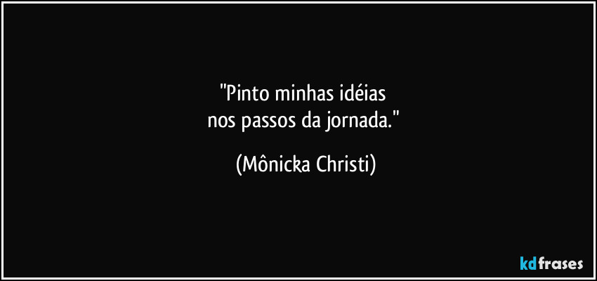 "Pinto minhas idéias 
nos passos da jornada." (Mônicka Christi)