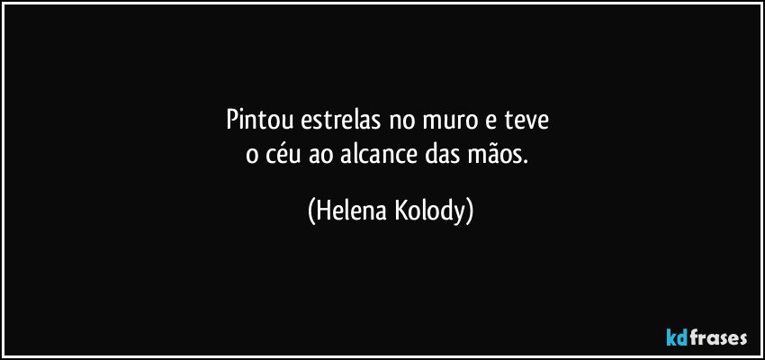 Pintou estrelas no muro e teve 
o céu ao alcance das mãos. (Helena Kolody)