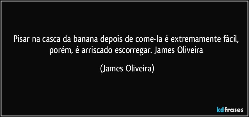 Pisar na casca da banana depois de come-la é extremamente fácil, porém, é arriscado escorregar. James Oliveira (James Oliveira)