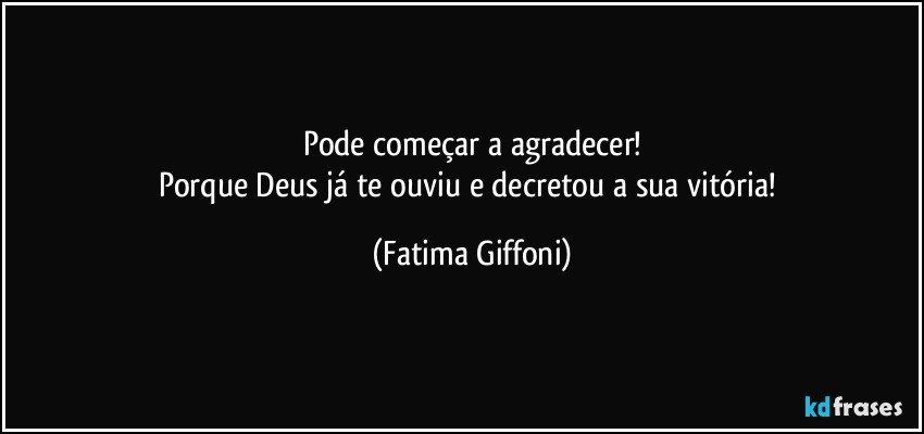 Pode começar a agradecer!
Porque Deus já te ouviu e decretou a sua vitória! (Fatima Giffoni)