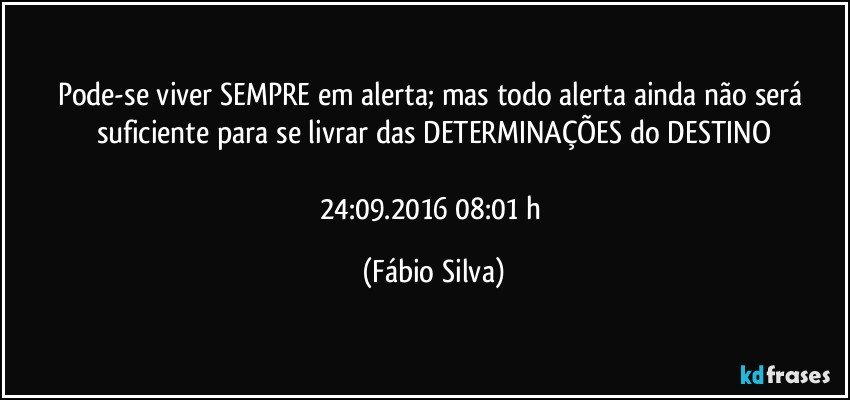 Pode-se viver SEMPRE em alerta; mas todo alerta ainda não será suficiente para se livrar das DETERMINAÇÕES do DESTINO

24:09.2016 08:01 h (Fábio Silva)