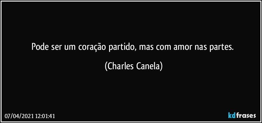 Pode ser um coração partido, mas com amor nas partes. (Charles Canela)