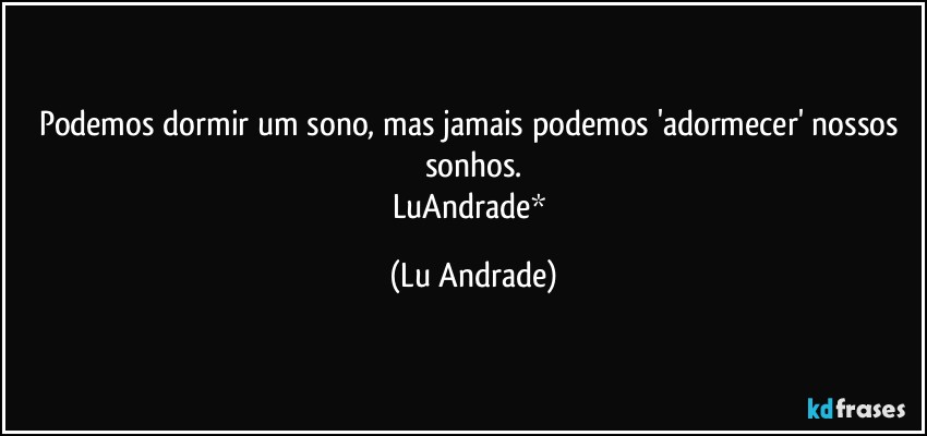 Podemos dormir um sono, mas jamais podemos 'adormecer' nossos sonhos.
LuAndrade* (Lu Andrade)