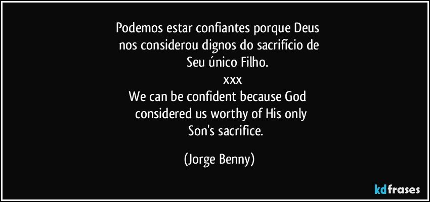 Podemos estar confiantes porque Deus 
 nos considerou dignos do sacrifício de  
                    Seu único Filho.
                             xxx
    We can be confident because God       
      considered us worthy of His only 
                   Son's sacrifice. (Jorge Benny)