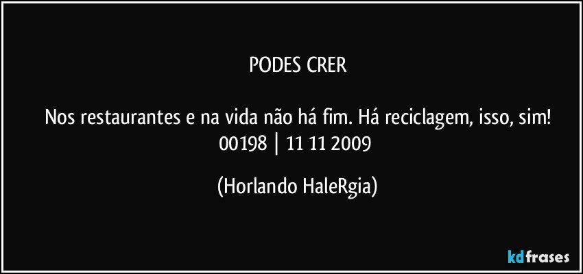 PODES CRER

Nos restaurantes e na vida não há fim. Há reciclagem, isso, sim!
00198 | 11/11/2009 (Horlando HaleRgia)