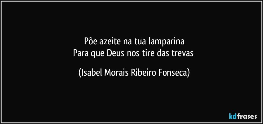Põe azeite na tua lamparina
Para que Deus nos tire das trevas (Isabel Morais Ribeiro Fonseca)