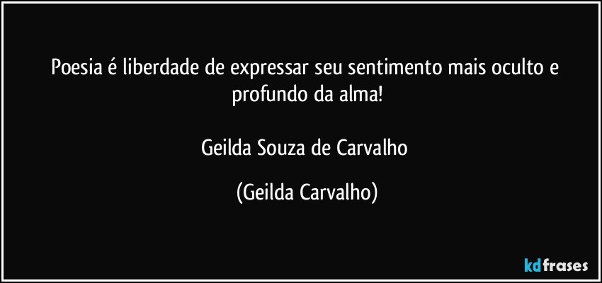 Poesia é liberdade de expressar seu sentimento mais oculto e profundo da alma!

Geilda Souza de Carvalho (Geilda Carvalho)