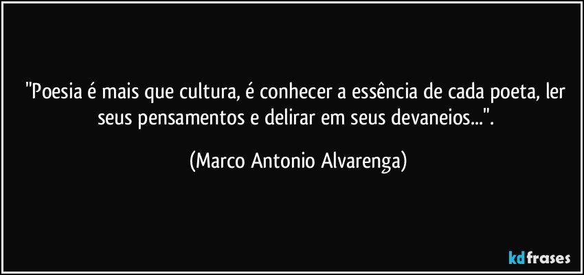 "Poesia é mais que cultura, é conhecer a essência de cada poeta, ler seus pensamentos e delirar em seus devaneios...". (Marco Antonio Alvarenga)