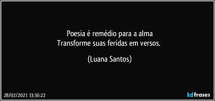 Poesia é remédio para a alma
Transforme suas feridas em versos. (Luana Santos)