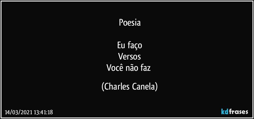 Poesia

Eu faço
Versos
Você não faz (Charles Canela)