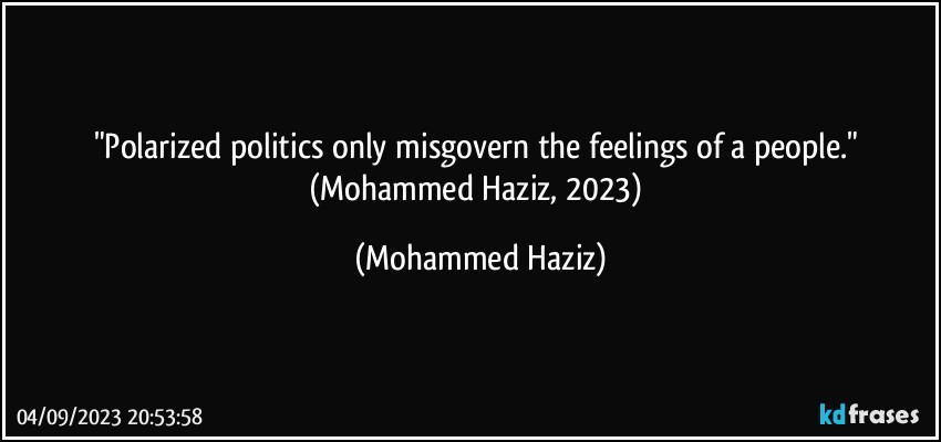 "Polarized politics only misgovern the feelings of a people." (Mohammed Haziz, 2023) (Mohammed Haziz)