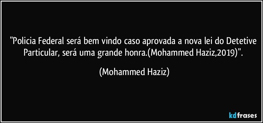 "Policia Federal será bem vindo caso aprovada a nova lei do Detetive Particular, será uma grande honra.(Mohammed Haziz,2019)". (Mohammed Haziz)