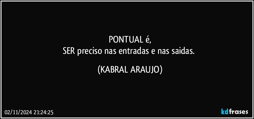 PONTUAL é,
SER preciso nas entradas e nas saidas. (KABRAL ARAUJO)