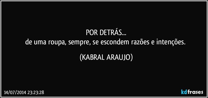 POR DETRÁS...
de uma roupa, sempre, se escondem razões e intenções. (KABRAL ARAUJO)