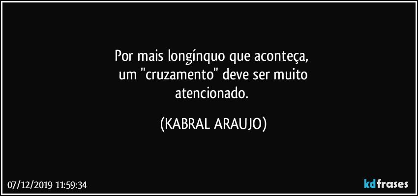 Por mais longínquo que aconteça, 
um "cruzamento" deve ser muito
atencionado. (KABRAL ARAUJO)