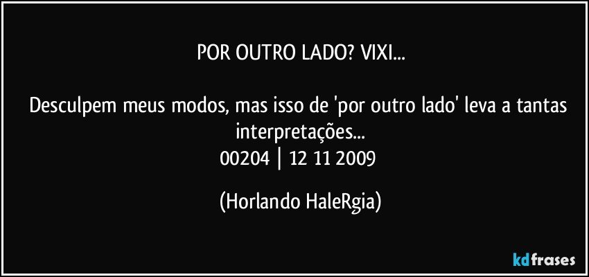 POR OUTRO LADO? VIXI...

Desculpem meus modos, mas isso de 'por outro lado' leva a tantas interpretações...
00204 | 12/11/2009 (Horlando HaleRgia)