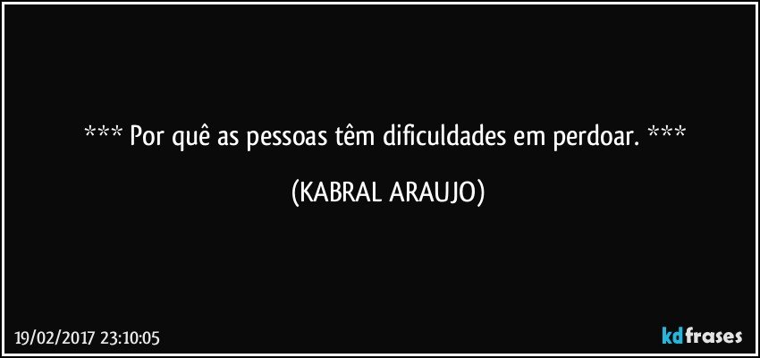     Por quê as pessoas têm dificuldades em perdoar.     (KABRAL ARAUJO)