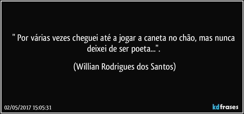 " Por várias vezes cheguei até a jogar a caneta no chão, mas nunca deixei de ser poeta...". (Willian Rodrigues dos Santos)