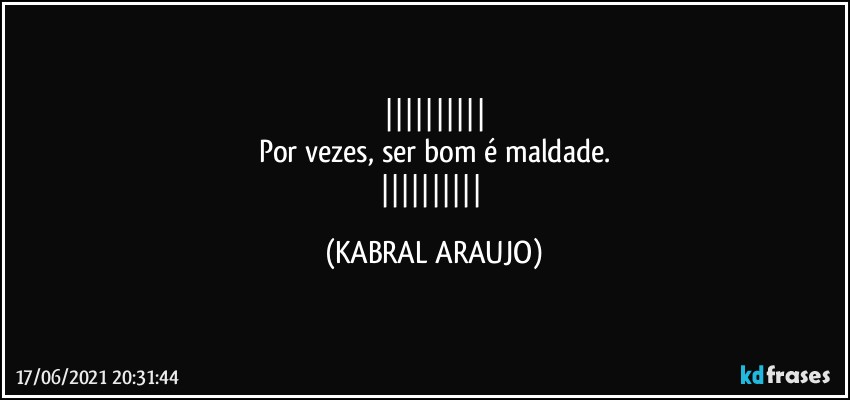 
Por vezes, ser bom é maldade.
 (KABRAL ARAUJO)