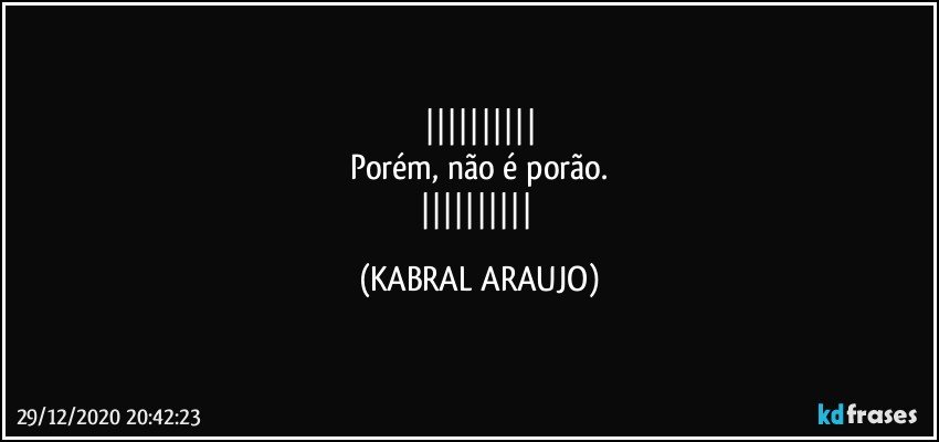 
Porém, não é porão.
 (KABRAL ARAUJO)