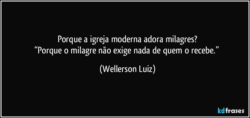 Porque a igreja moderna adora milagres?
“Porque o milagre não exige nada de quem o recebe.” (Wellerson Luiz)