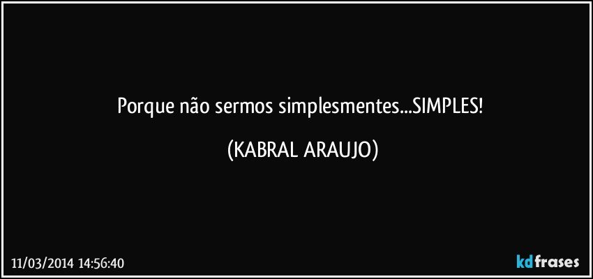 Porque não sermos simplesmentes...SIMPLES! (KABRAL ARAUJO)