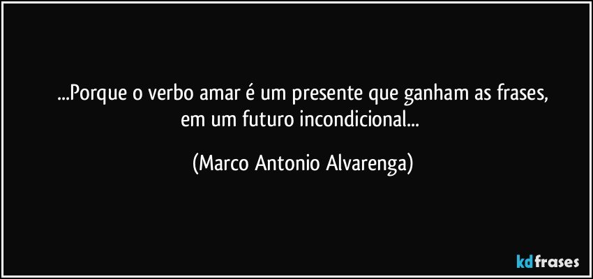 ...Porque o verbo amar é um presente que ganham as frases,
em um futuro incondicional... (Marco Antonio Alvarenga)