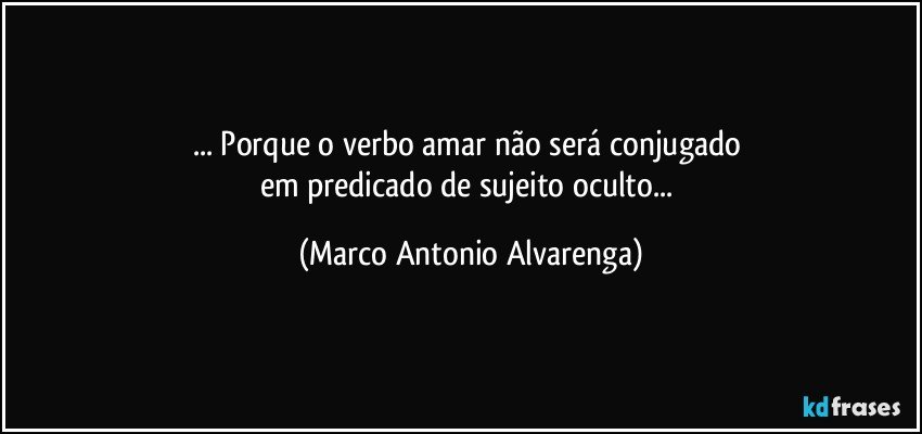 ... Porque o verbo amar não será conjugado 
em predicado de sujeito oculto... (Marco Antonio Alvarenga)