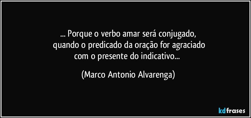 ... Porque o verbo amar será conjugado,
 quando o predicado da oração for agraciado
com o presente do indicativo... (Marco Antonio Alvarenga)