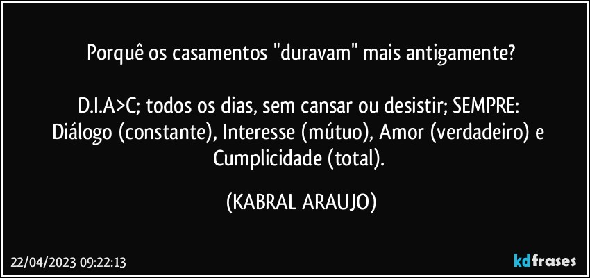 Porquê os casamentos "duravam" mais antigamente?

D.I.A>C; todos os dias, sem cansar ou desistir; SEMPRE: 
Diálogo (constante), Interesse (mútuo), Amor (verdadeiro) e Cumplicidade (total). (KABRAL ARAUJO)