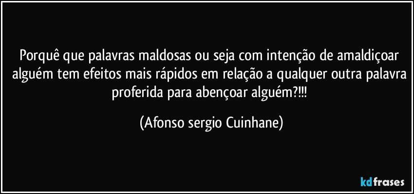 Porquê que palavras maldosas ou seja com intenção de amaldiçoar alguém tem efeitos mais rápidos em relação a qualquer outra palavra proferida para abençoar alguém?!!! (Afonso sergio Cuinhane)